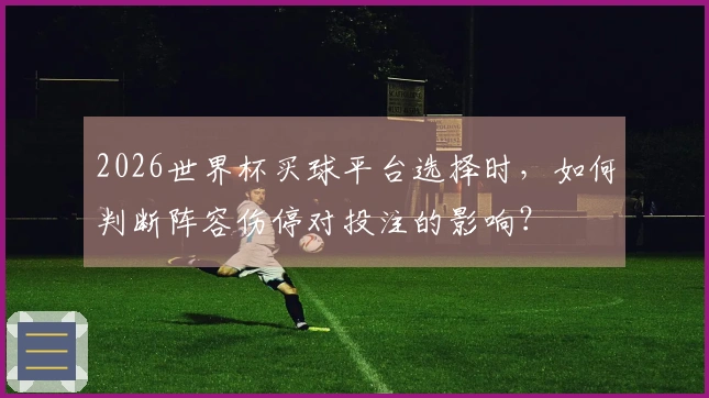 2026世界杯买球平台选择时，如何判断阵容伤停对投注的影响？