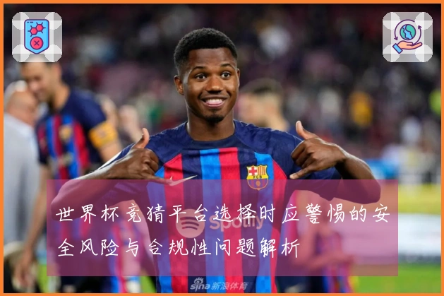 世界杯竞猜平台选择时应警惕的安全风险与合规性问题解析