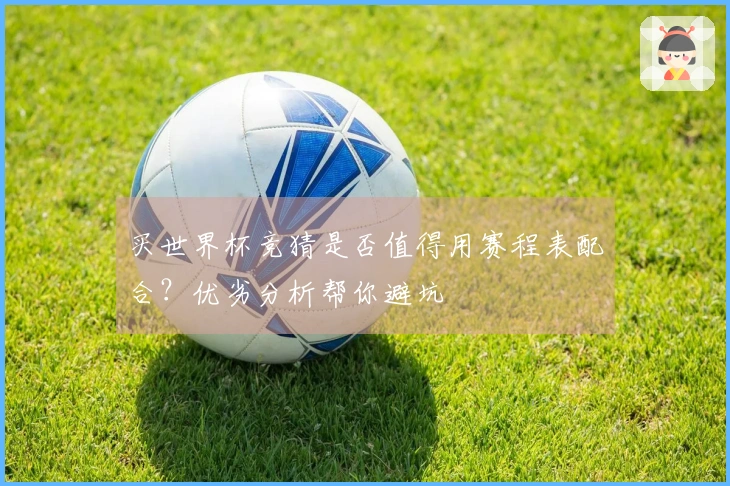 买世界杯竞猜是否值得用赛程表配合？优劣分析帮你避坑