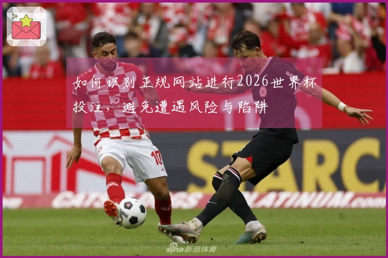 如何识别正规网站进行2026世界杯投注，避免遭遇风险与陷阱