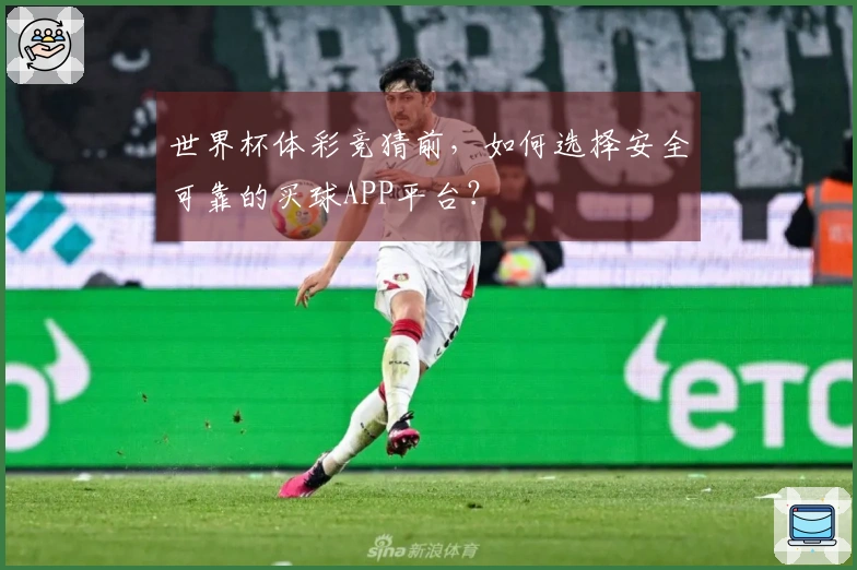 世界杯体彩竞猜前，如何选择安全可靠的买球APP平台？