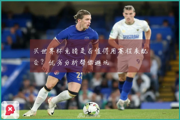 买世界杯竞猜是否值得用赛程表配合？优劣分析帮你避坑