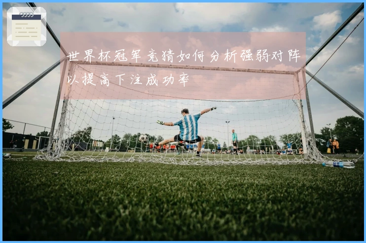世界杯冠军竞猜如何分析强弱对阵以提高下注成功率