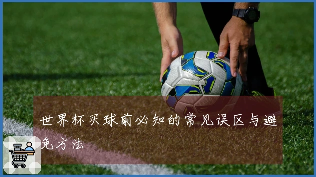世界杯买球前必知的常见误区与避免方法
