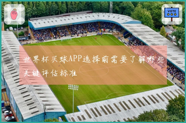 世界杯买球APP选择前需要了解哪些关键评估标准