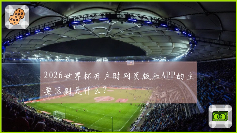 2026世界杯开户时网页版和APP的主要区别是什么？