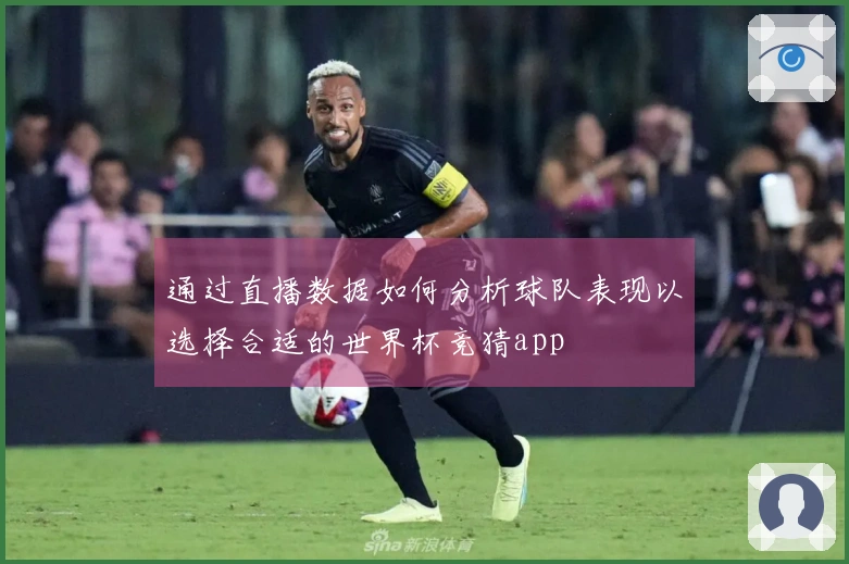 通过直播数据如何分析球队表现以选择合适的世界杯竞猜app