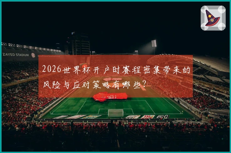 2026世界杯开户时赛程密集带来的风险与应对策略有哪些？