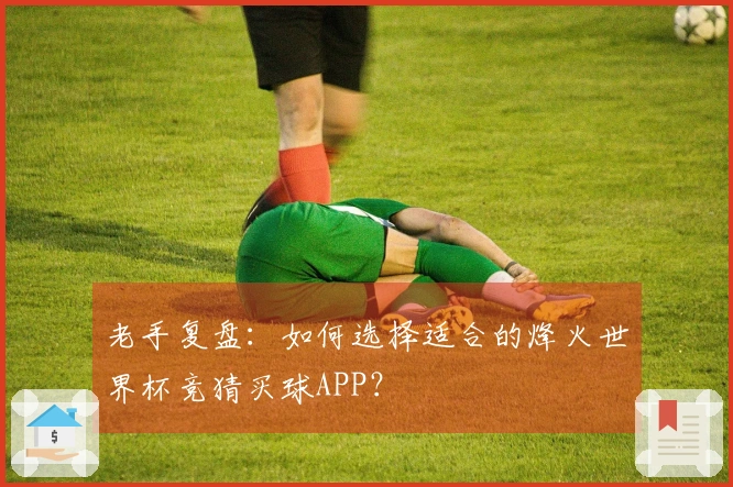 老手复盘：如何选择适合的烽火世界杯竞猜买球APP？