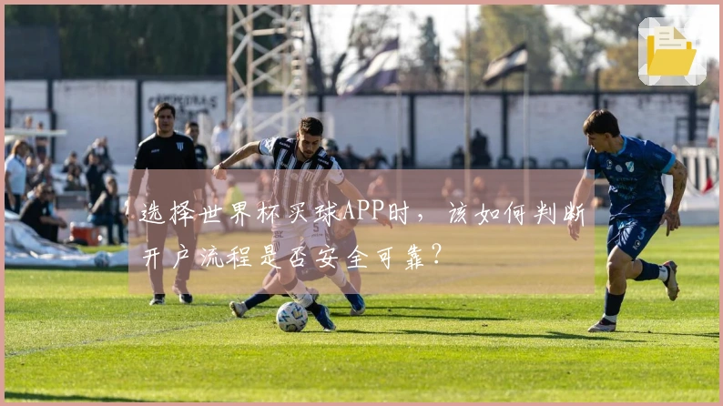 选择世界杯买球APP时，该如何判断开户流程是否安全可靠？