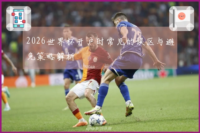 2026世界杯开户时常见的误区与避免策略解析