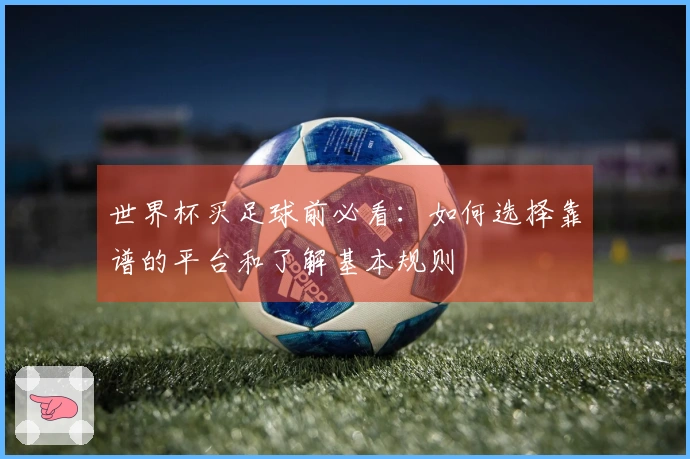 世界杯买足球前必看：如何选择靠谱的平台和了解基本规则