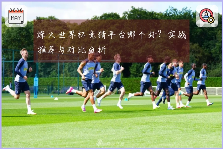 烽火世界杯竞猜平台哪个好？实战推荐与对比分析