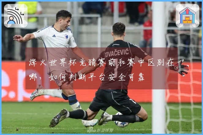 烽火世界杯竞猜赛前和赛中区别在哪，如何判断平台安全可靠