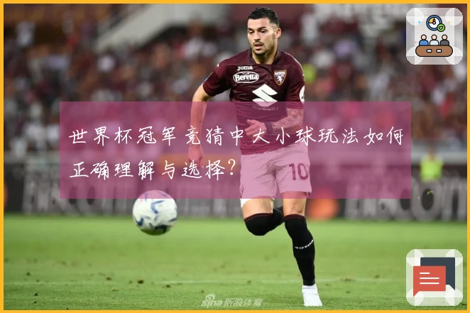世界杯冠军竞猜中大小球玩法如何正确理解与选择？