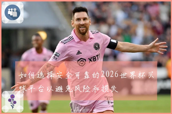 如何选择安全可靠的2026世界杯买球平台以避免风险和损失