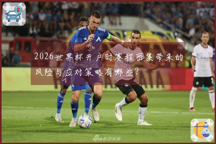 2026世界杯开户时赛程密集带来的风险与应对策略有哪些？