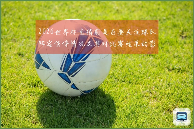 2026世界杯竞猜前是否要关注球队阵容伤停情况及其对比赛结果的影响