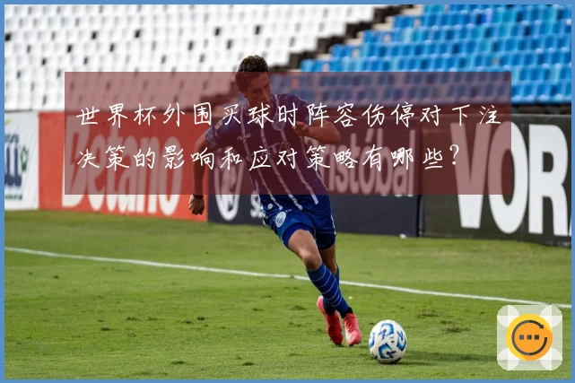 世界杯外围买球时阵容伤停对下注决策的影响和应对策略有哪些？