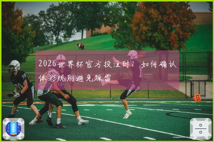 2026世界杯官方投注时，如何确认体彩规则避免踩雷