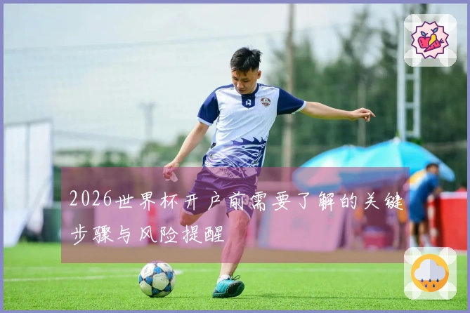 2026世界杯开户前需要了解的关键步骤与风险提醒