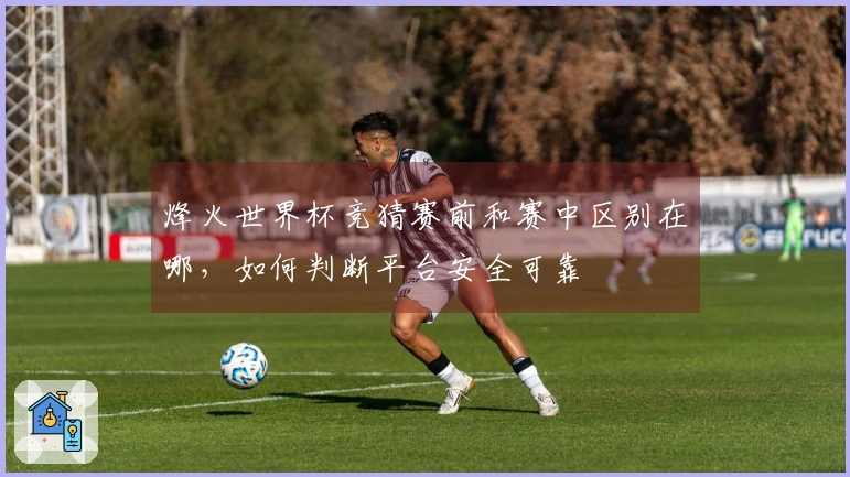 烽火世界杯竞猜赛前和赛中区别在哪，如何判断平台安全可靠