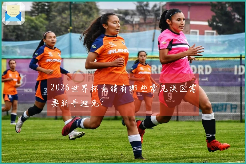 2026世界杯竞猜有哪些常见误区需要新手避免？