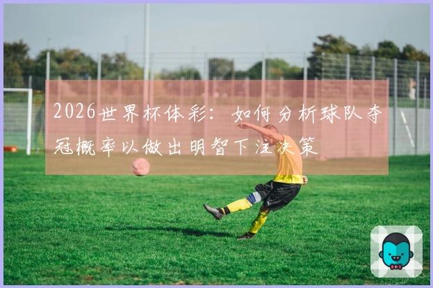 2026世界杯体彩：如何分析球队夺冠概率以做出明智下注决策