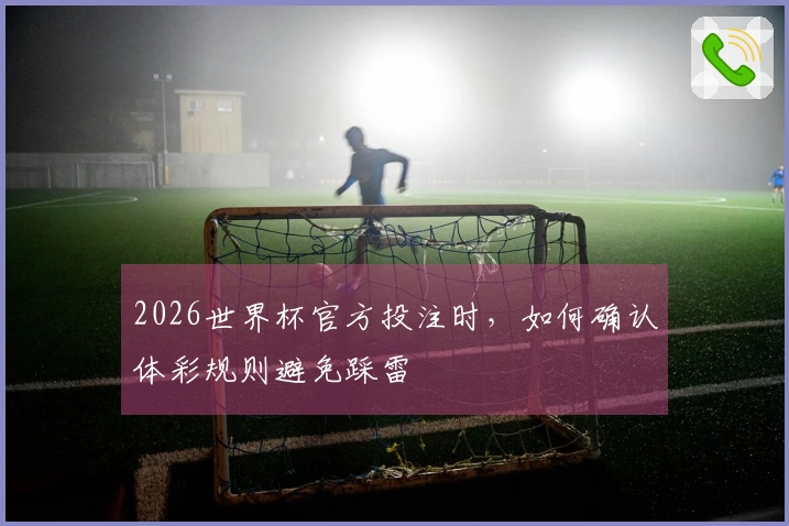 2026世界杯官方投注时，如何确认体彩规则避免踩雷