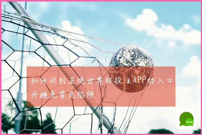 如何识别正规世界杯投注APP的入口并避免常见陷阱