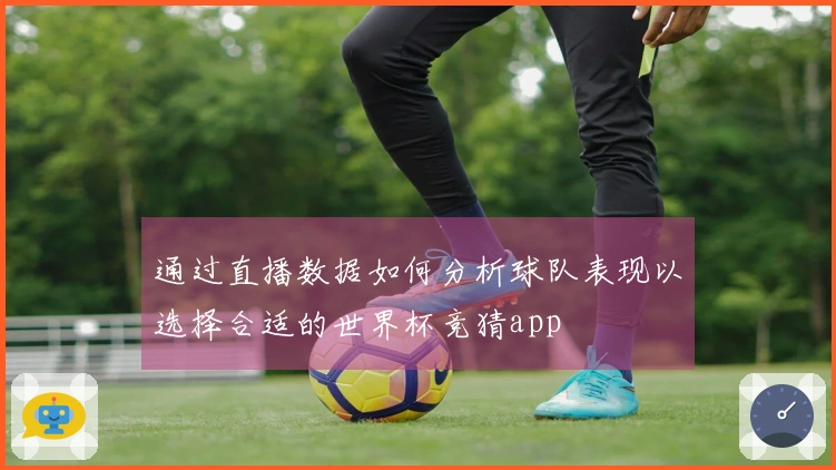 通过直播数据如何分析球队表现以选择合适的世界杯竞猜app